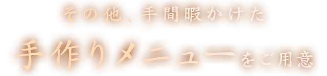 その他、手間暇かけた手作りメニューをご用意