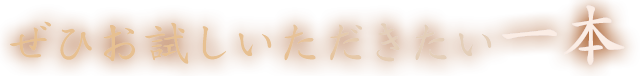 ぜひお試しいただきたい一本