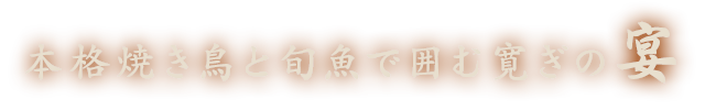 本格焼鳥と旬魚で囲む寛ぎの宴